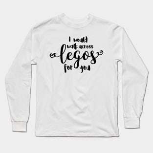 I Would Walk Across Legos for You Long Sleeve T-Shirt